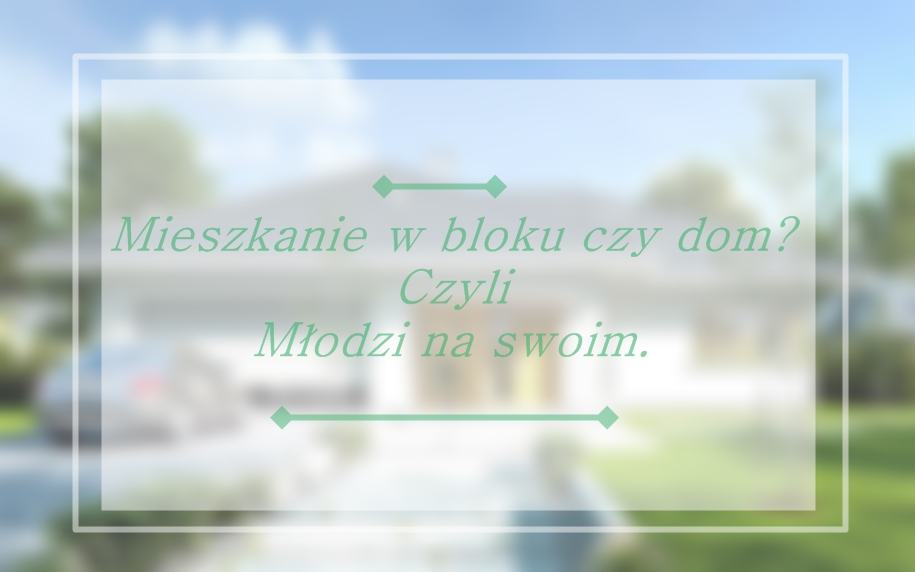 mieszkanie-w-bloku-czy-dom-czyli-mlodzi-na-swoim